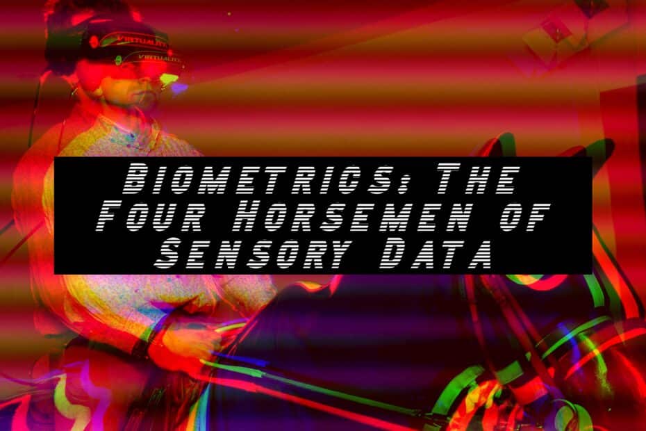 Biometrics: The Four Horsemen of Sensory Data
