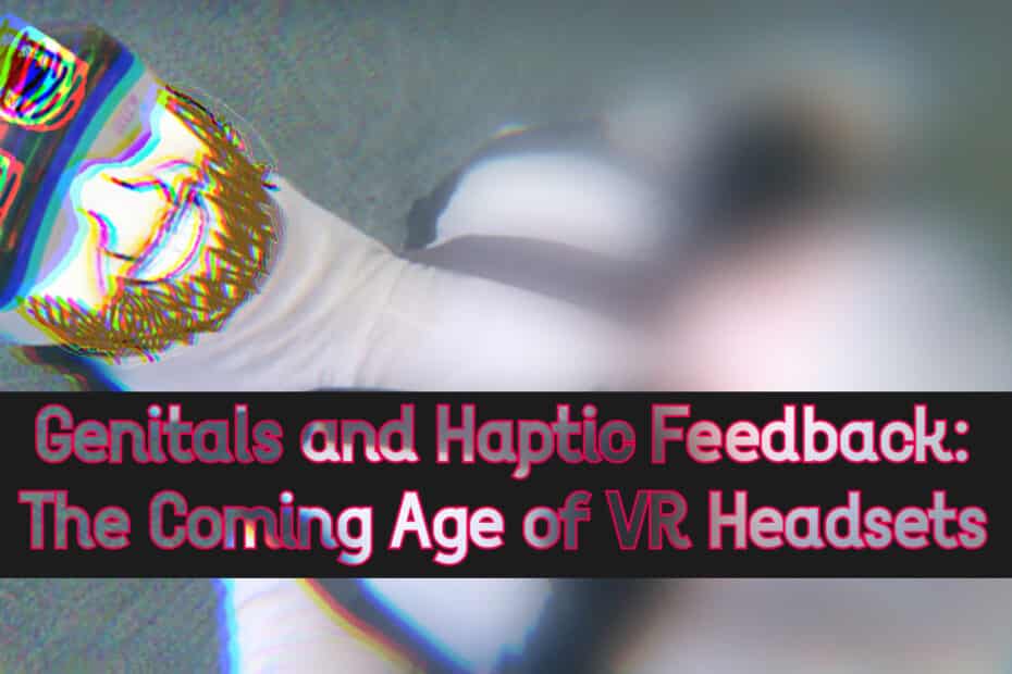 Genitals and Haptic Feedback: The Coming Age of VR Headsets
